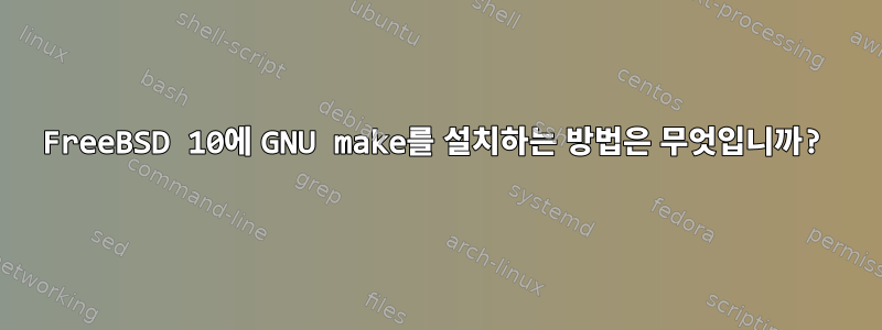 FreeBSD 10에 GNU make를 설치하는 방법은 무엇입니까?