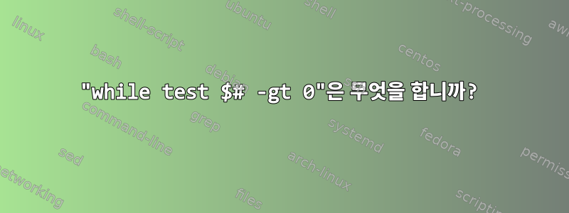 "while test $# -gt 0"은 무엇을 합니까?