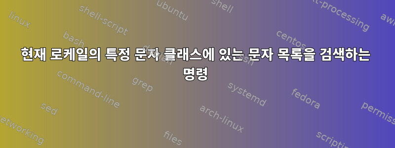 현재 로케일의 특정 문자 클래스에 있는 문자 목록을 검색하는 명령