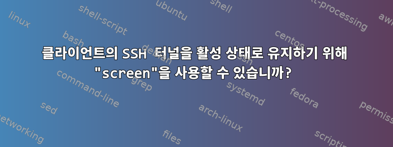 클라이언트의 SSH 터널을 활성 상태로 유지하기 위해 "screen"을 사용할 수 있습니까?