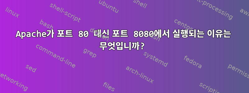 Apache가 포트 80 대신 포트 8080에서 실행되는 이유는 무엇입니까?