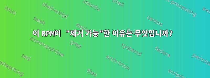 이 RPM이 "제거 가능"한 이유는 무엇입니까?