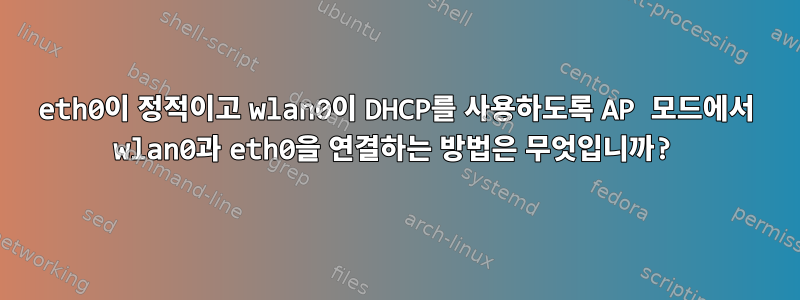 eth0이 정적이고 wlan0이 DHCP를 사용하도록 AP 모드에서 wlan0과 eth0을 연결하는 방법은 무엇입니까?