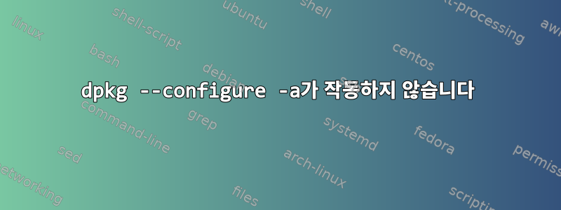 dpkg --configure -a가 작동하지 않습니다