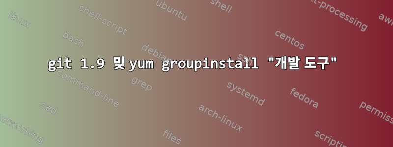 git 1.9 및 yum groupinstall "개발 도구"