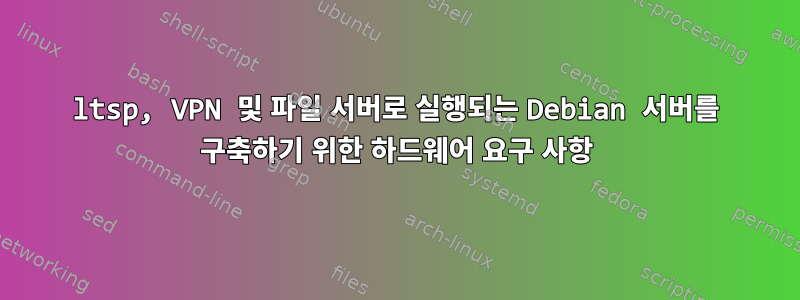 ltsp, VPN 및 파일 서버로 실행되는 Debian 서버를 구축하기 위한 하드웨어 요구 사항