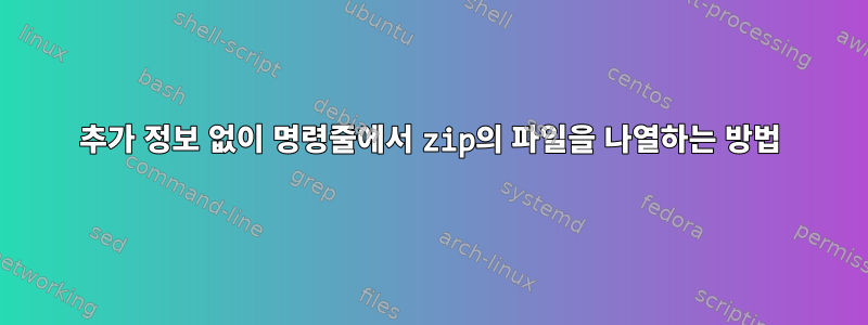 추가 정보 없이 명령줄에서 zip의 파일을 나열하는 방법