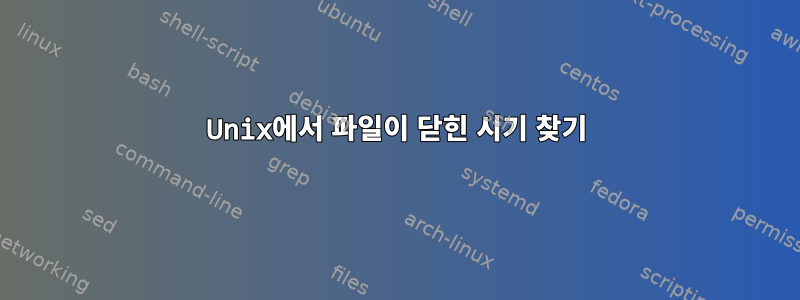 Unix에서 파일이 닫힌 시기 찾기