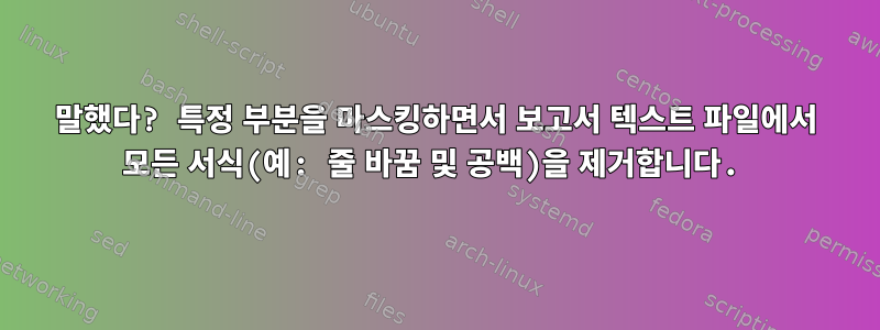 말했다? 특정 부분을 마스킹하면서 보고서 텍스트 파일에서 모든 서식(예: 줄 바꿈 및 공백)을 제거합니다.