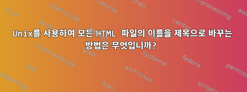 Unix를 사용하여 모든 HTML 파일의 이름을 제목으로 바꾸는 방법은 무엇입니까?