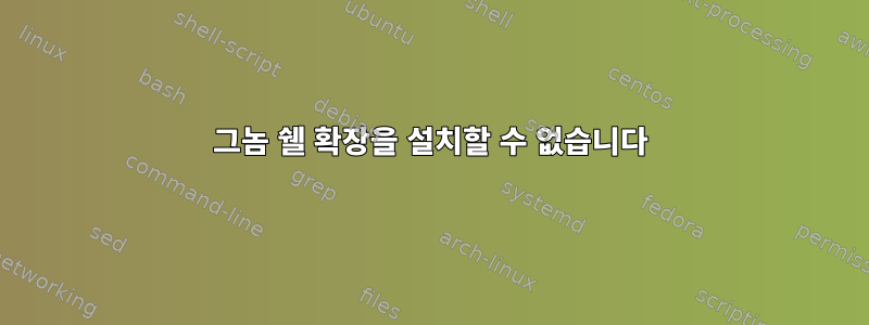 그놈 쉘 확장을 설치할 수 없습니다