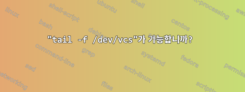 "tail -f /dev/vcs"가 가능합니까?