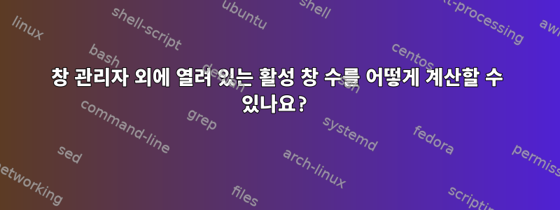 창 관리자 외에 열려 있는 활성 창 수를 어떻게 계산할 수 있나요?