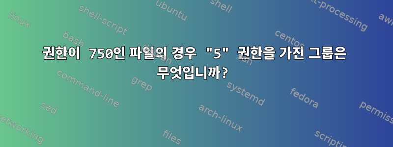 권한이 750인 파일의 경우 "5" 권한을 가진 그룹은 무엇입니까?