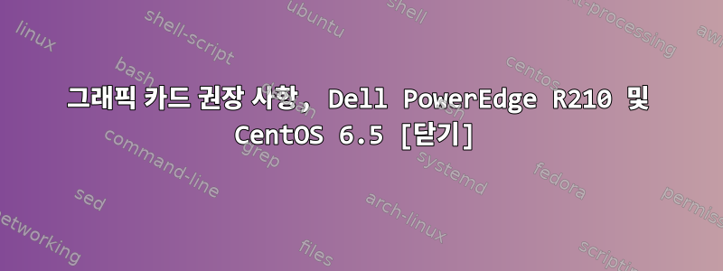 그래픽 카드 권장 사항, Dell PowerEdge R210 및 CentOS 6.5 [닫기]