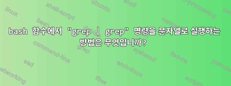 bash 함수에서 "grep | grep" 명령을 문자열로 실행하는 방법은 무엇입니까?