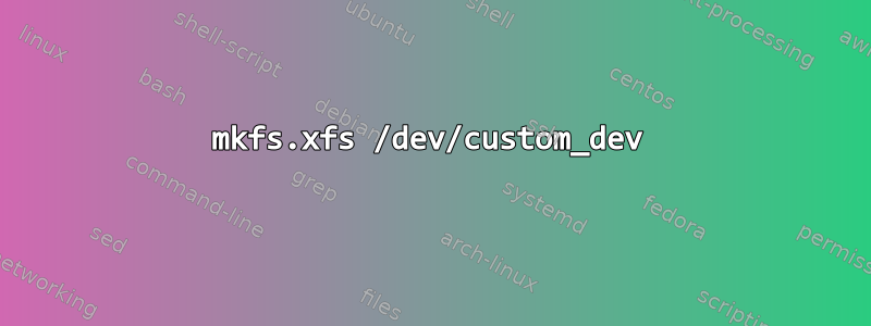 mkfs.xfs /dev/custom_dev