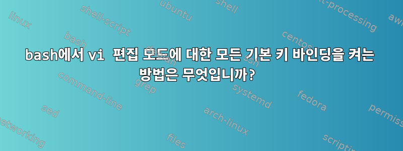 bash에서 vi 편집 모드에 대한 모든 기본 키 바인딩을 켜는 방법은 무엇입니까?