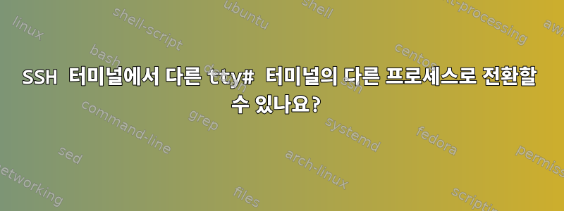 SSH 터미널에서 다른 tty# 터미널의 다른 프로세스로 전환할 수 있나요?