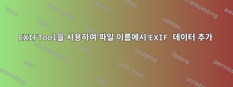 EXIFTool을 사용하여 파일 이름에서 EXIF ​​데이터 추가