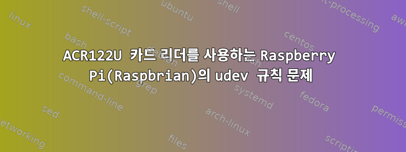 ACR122U 카드 리더를 사용하는 Raspberry Pi(Raspbrian)의 udev 규칙 문제