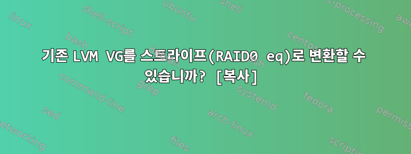 기존 LVM VG를 스트라이프(RAID0 eq)로 변환할 수 있습니까? [복사]