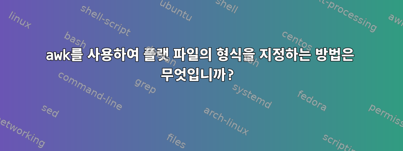 awk를 사용하여 플랫 파일의 형식을 지정하는 방법은 무엇입니까?