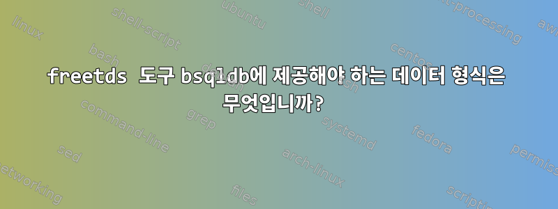 freetds 도구 bsqldb에 제공해야 하는 데이터 형식은 무엇입니까?