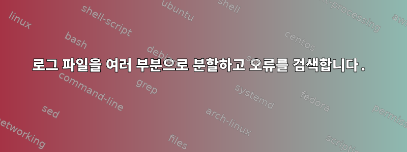 로그 파일을 여러 부분으로 분할하고 오류를 검색합니다.