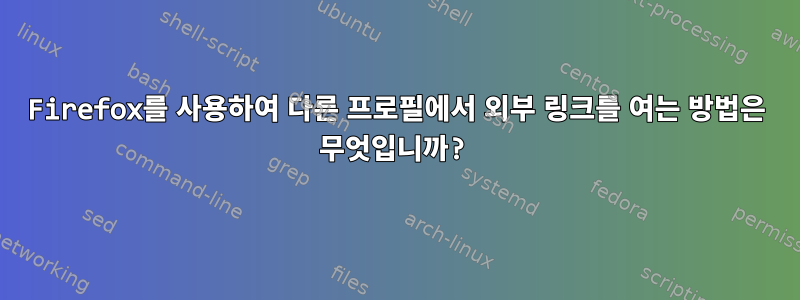 Firefox를 사용하여 다른 프로필에서 외부 링크를 여는 방법은 무엇입니까?