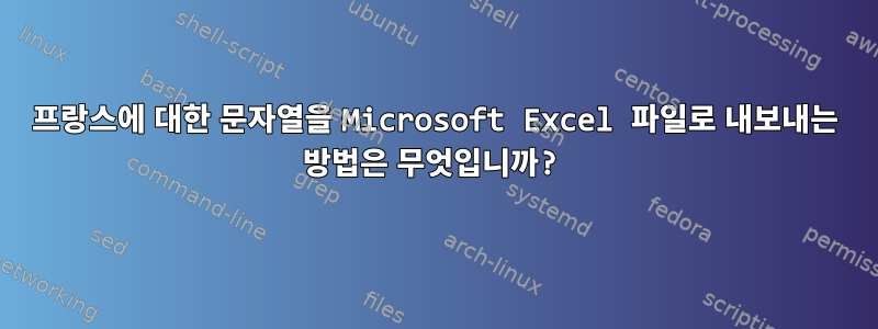 프랑스에 대한 문자열을 Microsoft Excel 파일로 내보내는 방법은 무엇입니까?