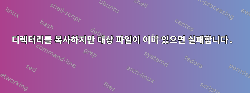 디렉터리를 복사하지만 대상 파일이 이미 있으면 실패합니다.