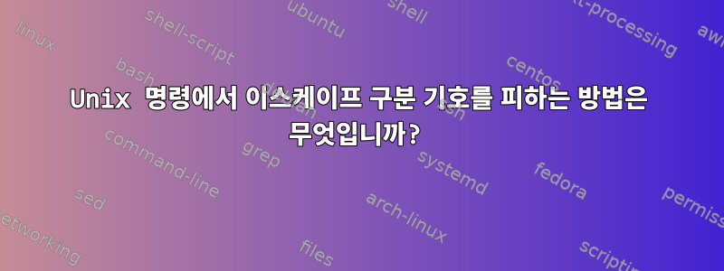 Unix 명령에서 이스케이프 구분 기호를 피하는 방법은 무엇입니까?