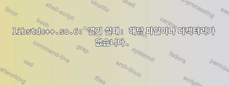 libstdc++.so.6: 열기 실패: 해당 파일이나 디렉터리가 없습니다.