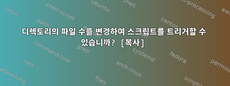 디렉토리의 파일 수를 변경하여 스크립트를 트리거할 수 있습니까? [복사]