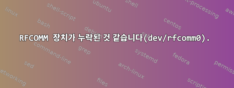 RFCOMM 장치가 누락된 것 같습니다(dev/rfcomm0).