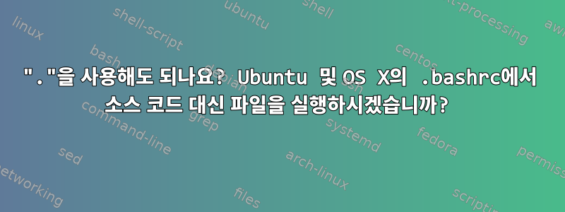 "."을 사용해도 되나요? Ubuntu 및 OS X의 .bashrc에서 소스 코드 대신 파일을 실행하시겠습니까?