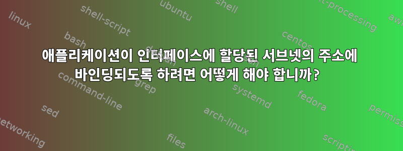 애플리케이션이 인터페이스에 할당된 서브넷의 주소에 바인딩되도록 하려면 어떻게 해야 합니까?