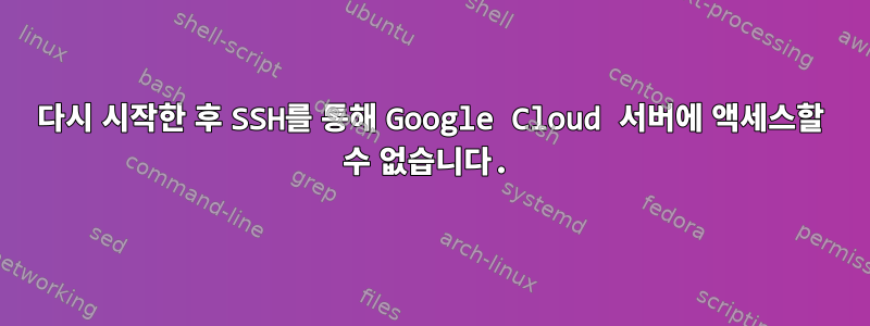 다시 시작한 후 SSH를 통해 Google Cloud 서버에 액세스할 수 없습니다.