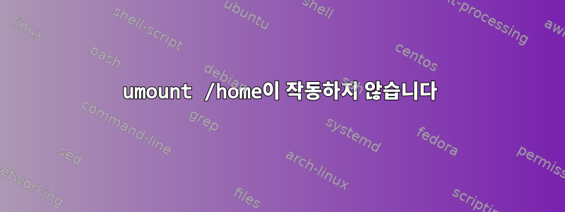 umount /home이 작동하지 않습니다