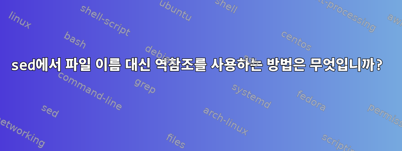 sed에서 파일 이름 대신 역참조를 사용하는 방법은 무엇입니까?