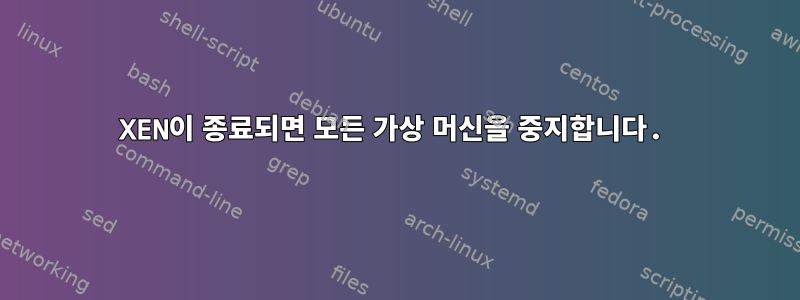 XEN이 종료되면 모든 가상 머신을 중지합니다.