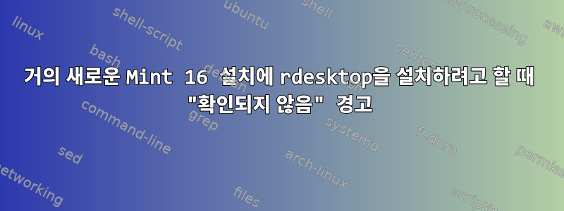 거의 새로운 Mint 16 설치에 rdesktop을 설치하려고 할 때 "확인되지 않음" 경고