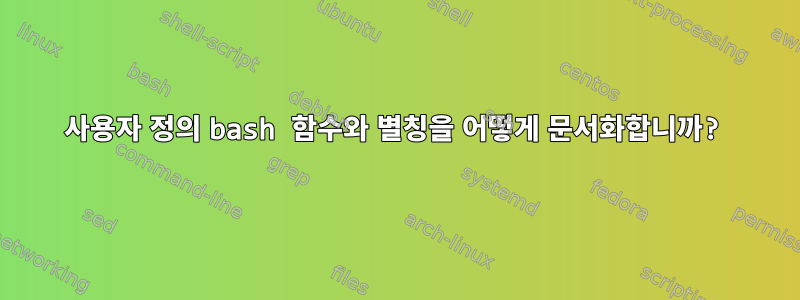 사용자 정의 bash 함수와 별칭을 어떻게 문서화합니까?