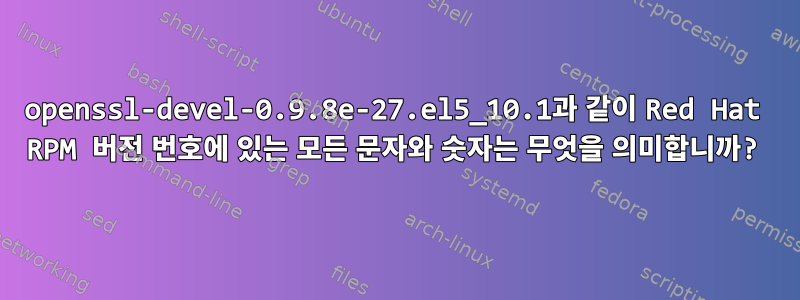 openssl-devel-0.9.8e-27.el5_10.1과 같이 Red Hat RPM 버전 번호에 있는 모든 문자와 숫자는 무엇을 의미합니까?