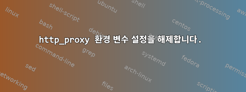 http_proxy 환경 변수 설정을 해제합니다.