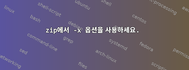 zip에서 -x 옵션을 사용하세요.