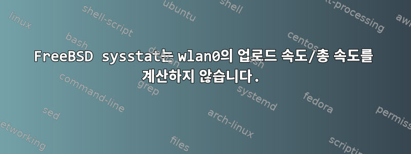 FreeBSD sysstat는 wlan0의 업로드 속도/총 속도를 계산하지 않습니다.