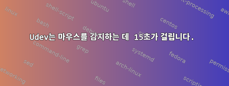 Udev는 마우스를 감지하는 데 15초가 걸립니다.