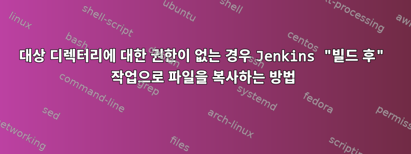 대상 디렉터리에 대한 권한이 없는 경우 Jenkins "빌드 후" 작업으로 파일을 복사하는 방법